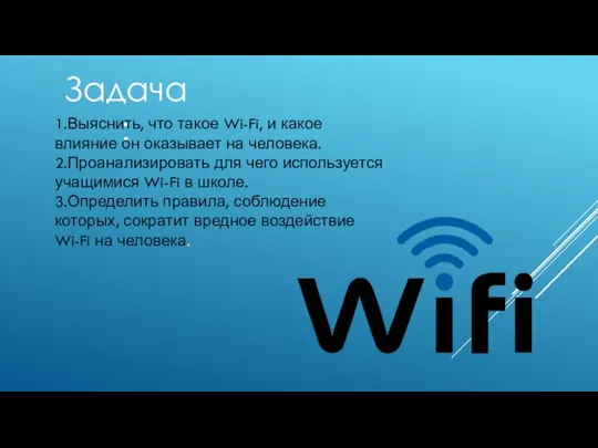 Задача: 1.Выяснить, что такое Wi-Fi, и какое влияние он оказывает на человека.