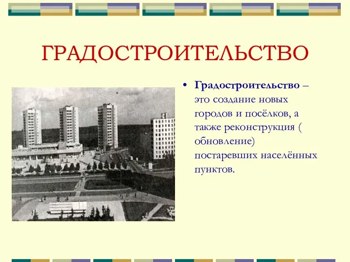 ГРАДОСТРОИТЕЛЬСТВО Градостроительство – это создание новых городов и посёлков, а также реконструкция