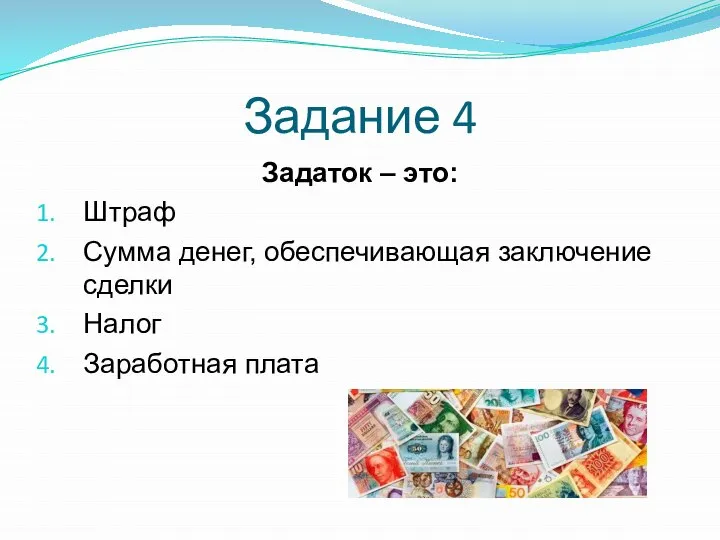 Задание 4 Задаток – это: Штраф Сумма денег, обеспечивающая заключение сделки Налог Заработная плата