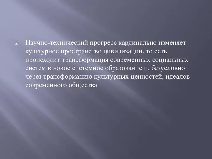 Научно-технический прогресс кардинально изменяет культурное пространство цивилизации, то есть происходит трансформация современных