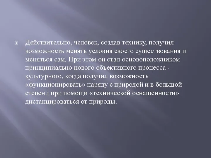 Действительно, человек, создав технику, получил возможность менять условия своего существования и меняться