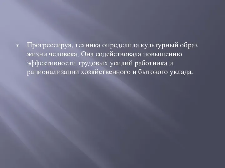 Прогрессируя, техника определила культурный образ жизни человека. Она содействовала повышению эффективности трудовых