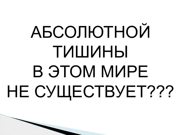 АБСОЛЮТНОЙ ТИШИНЫ В ЭТОМ МИРЕ НЕ СУЩЕСТВУЕТ???