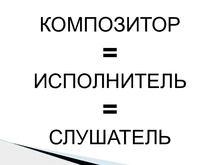 КОМПОЗИТОР = ИСПОЛНИТЕЛЬ = СЛУШАТЕЛЬ