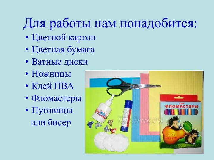 Для работы нам понадобится: Цветной картон Цветная бумага Ватные диски Ножницы Клей