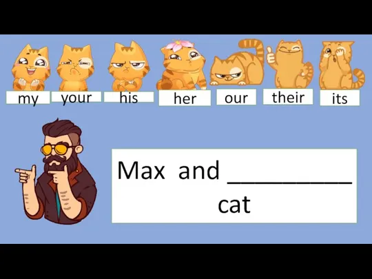 Max and _________ cat my your his her our their its