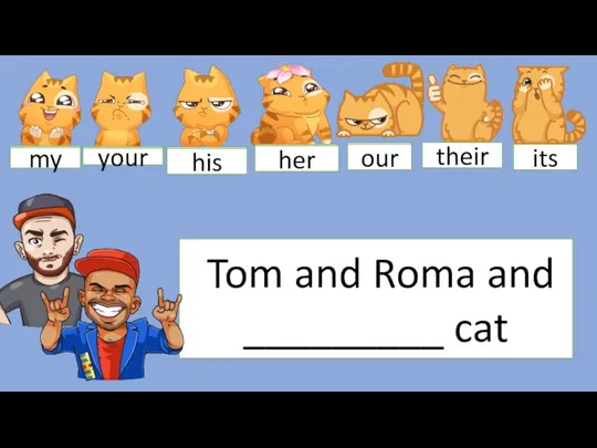 Tom and Roma and _________ cat my your his her our their