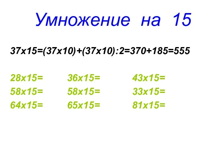 Умножение на 15 37х15=(37х10)+(37х10):2=370+185=555 28х15= 36х15= 43х15= 58х15= 58х15= 33х15= 64х15= 65х15= 81х15=