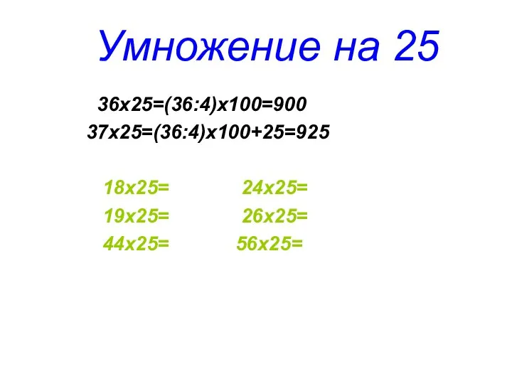 Умножение на 25 36х25=(36:4)х100=900 37х25=(36:4)х100+25=925 18х25= 24х25= 19х25= 26х25= 44х25= 56х25=