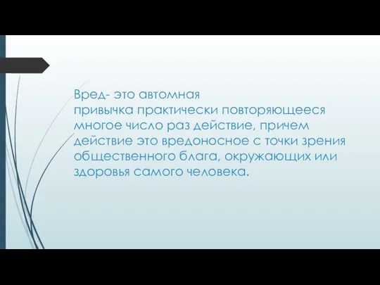 Вред- это автомная привычка практически повторяющееся многое число раз действие, причем действие