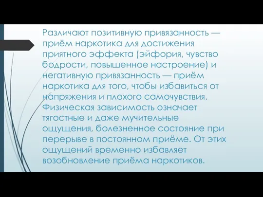 Различают позитивную привязанность — приём наркотика для достижения приятного эффекта (эйфория, чувство