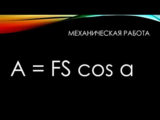 МЕХАНИЧЕСКАЯ РАБОТА A = FS cos a