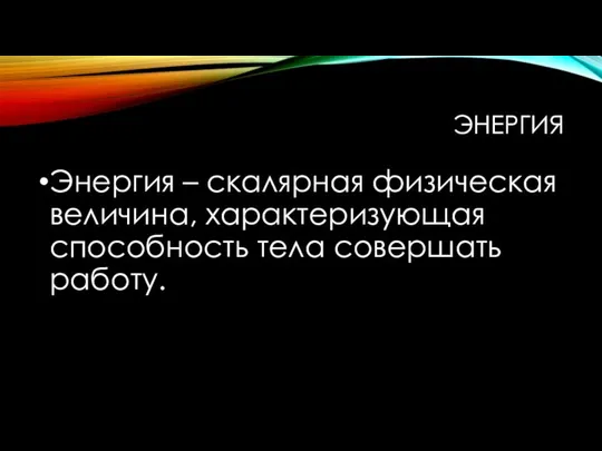 ЭНЕРГИЯ Энергия – скалярная физическая величина, характеризующая способность тела совершать работу.