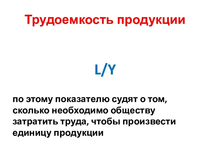 Трудоемкость продукции L/Y по этому показателю судят о том, сколько необходимо обществу