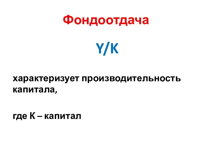 Фондоотдача Y/K характеризует производительность капитала, где К – капитал