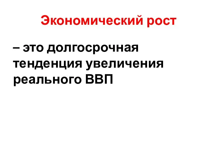 Экономический рост – это долгосрочная тенденция увеличения реального ВВП