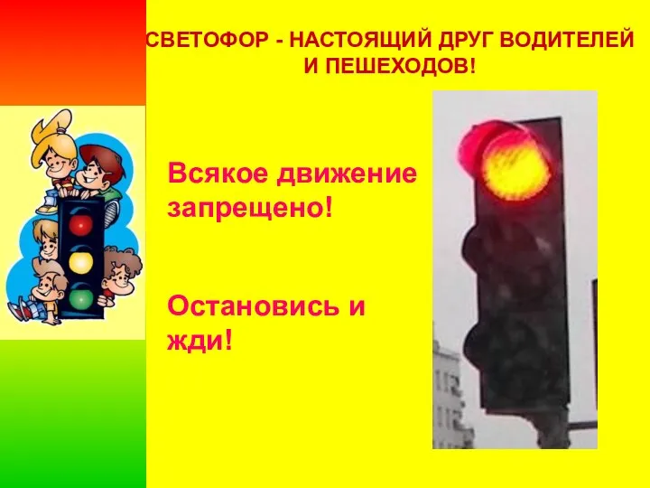 СВЕТОФОР - НАСТОЯЩИЙ ДРУГ ВОДИТЕЛЕЙ И ПЕШЕХОДОВ! Всякое движение запрещено! Остановись и жди!