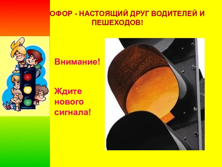 Внимание! Ждите нового сигнала! СВЕТОФОР - НАСТОЯЩИЙ ДРУГ ВОДИТЕЛЕЙ И ПЕШЕХОДОВ!