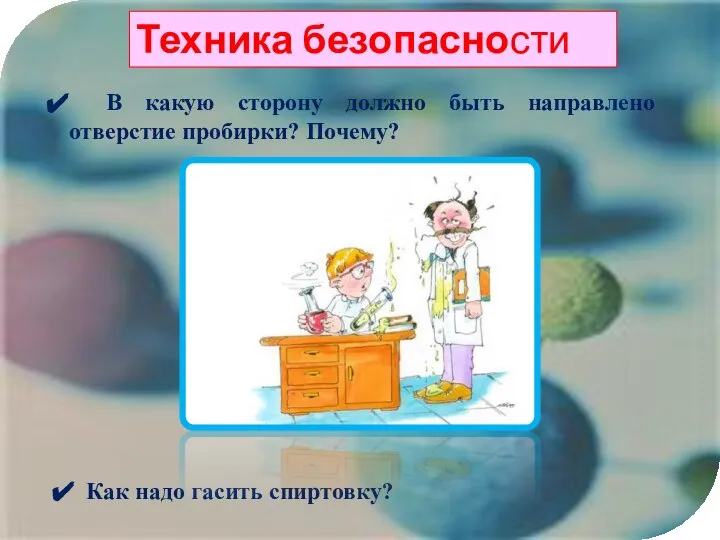 В какую сторону должно быть направлено отверстие пробирки? Почему? Как надо гасить спиртовку? Техника безопасности