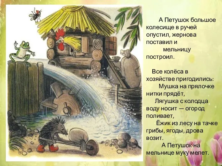 А Петушок большое колесище в ручей опустил, жернова поставил и мельницу построил.