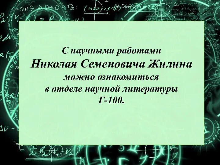 С научными работами Николая Семеновича Жилина можно ознакомиться в отделе научной литературы Г-100.