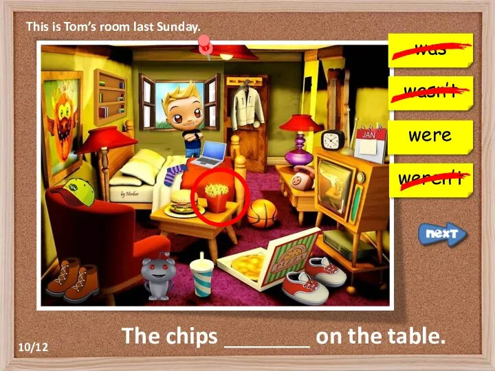 This is Tom’s room last Sunday. was wasn’t weren’t The chips _______