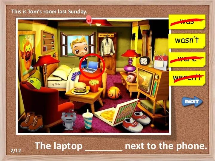 This is Tom’s room last Sunday. was were weren’t The laptop _______