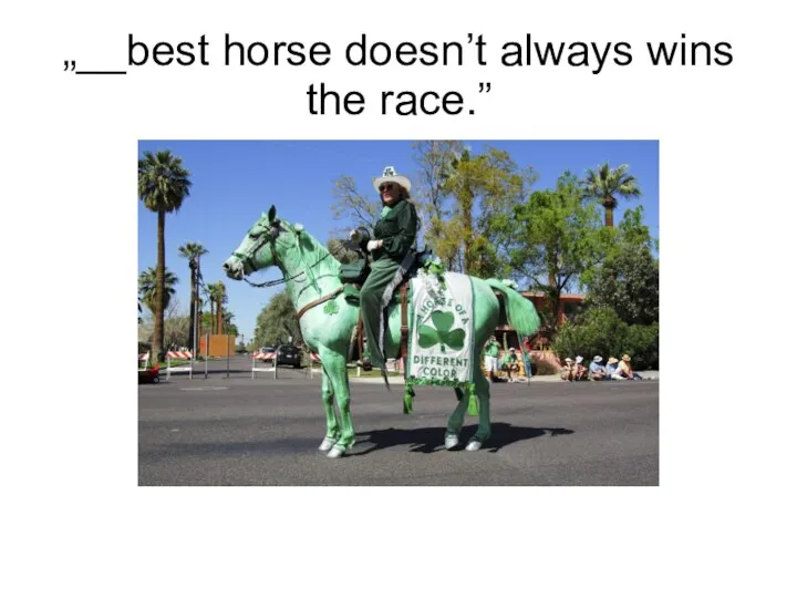 „__best horse doesn’t always wins the race.”