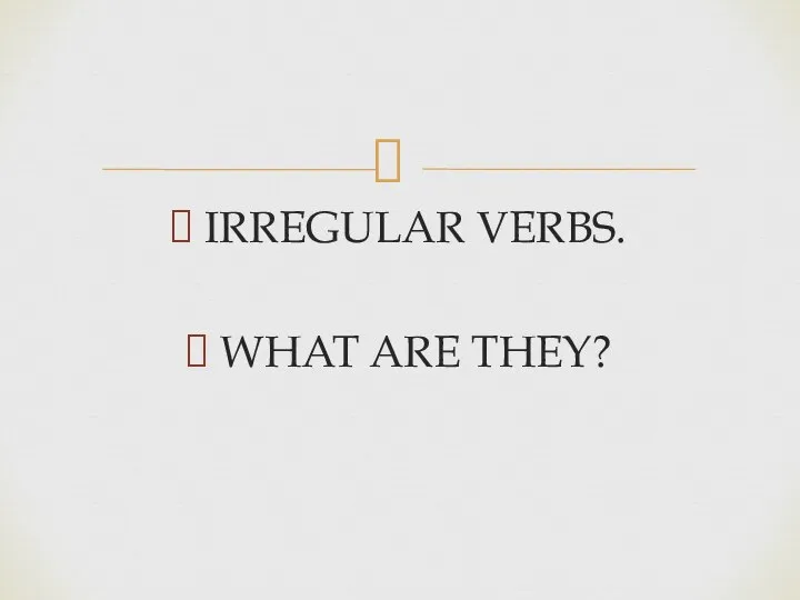 IRREGULAR VERBS. WHAT ARE THEY?