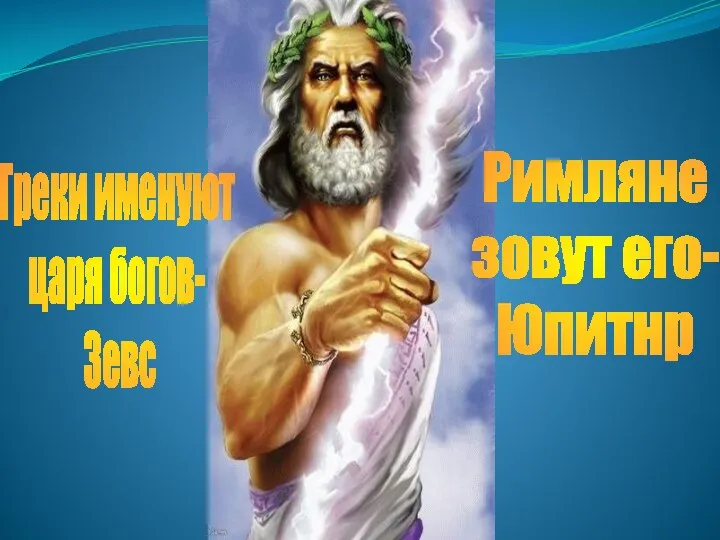 Греки именуют царя богов- Зевс Римляне зовут его- Юпитнр