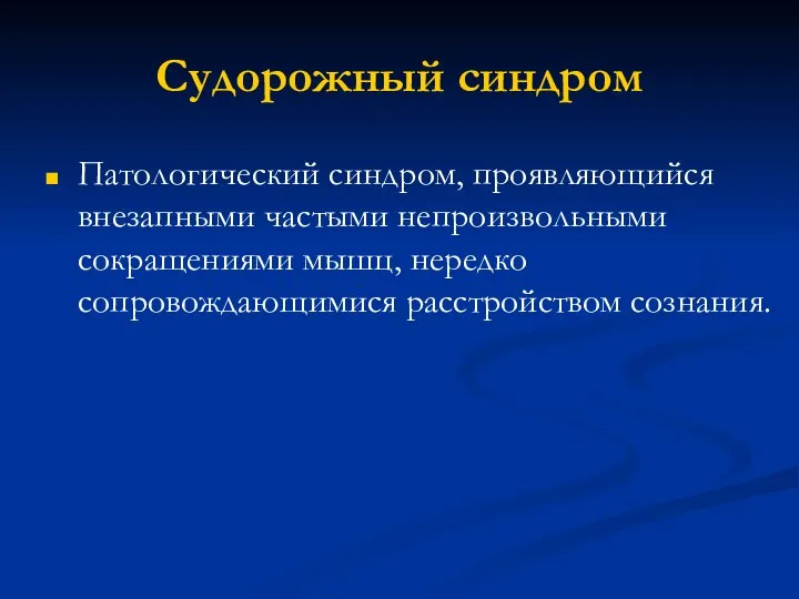 Судорожный синдром Патологический синдром, проявляющийся внезапными частыми непроизвольными сокращениями мышц, нередко сопровождающимися расстройством сознания.