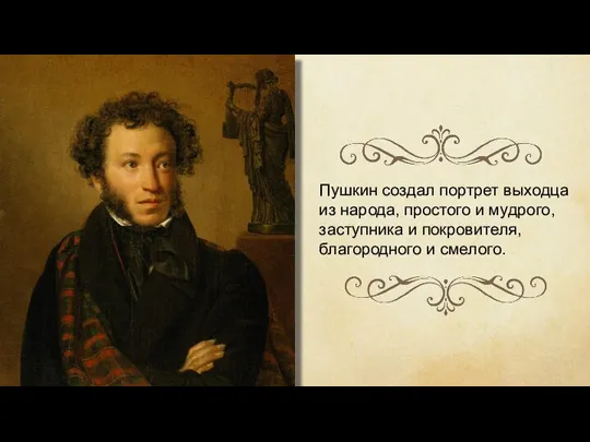 Пушкин создал портрет выходца из народа, простого и мудрого, заступника и покровителя, благородного и смелого.