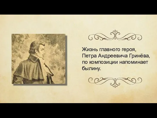 Жизнь главного героя, Петра Андреевича Гринёва, по композиции напоминает былину.
