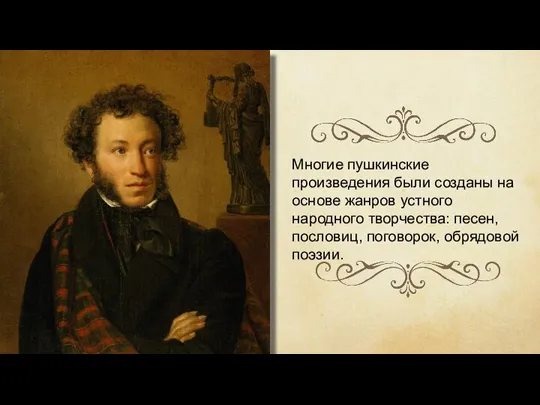 Многие пушкинские произведения были созданы на основе жанров устного народного творчества: песен, пословиц, поговорок, обрядовой поэзии.