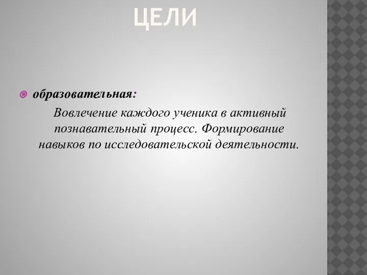 ЦЕЛИ образовательная: Вовлечение каждого ученика в активный познавательный процесс. Формирование навыков по исследовательской деятельности.