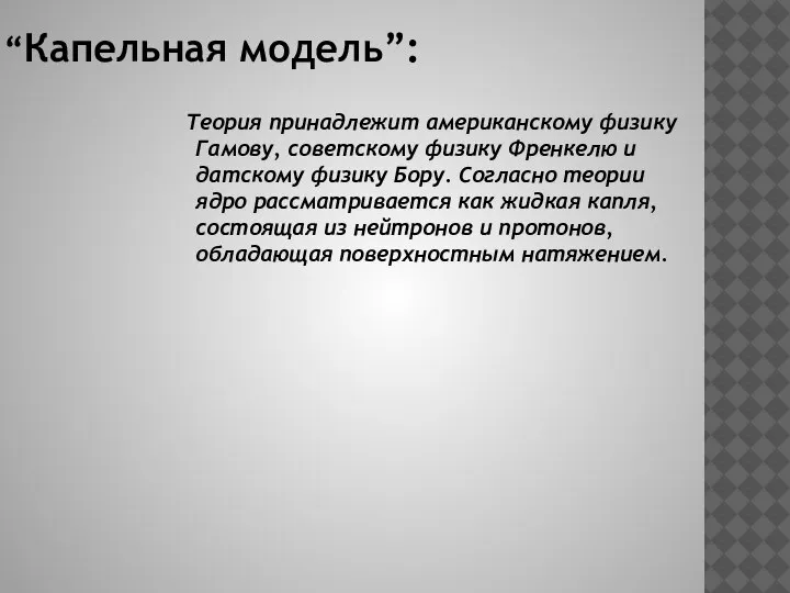 “Капельная модель”: Теория принадлежит американскому физику Гамову, советскому физику Френкелю и датскому