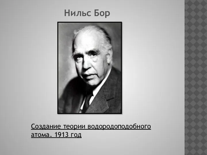 Нильс Бор Создание теории водородоподобного атома. 1913 год