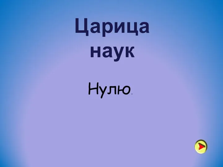 Царица наук Нулю.