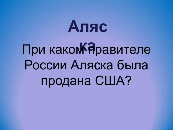 Аляска При каком правителе России Аляска была продана США?