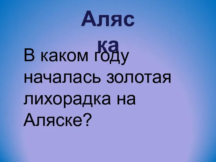 Аляска В каком году началась золотая лихорадка на Аляске?