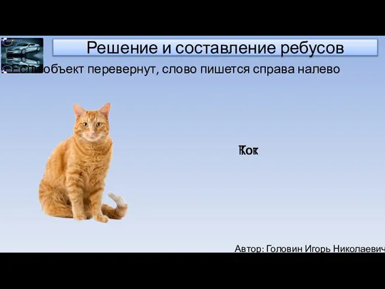 Автор: Головин Игорь Николаевич Решение и составление ребусов Если объект перевернут, слово