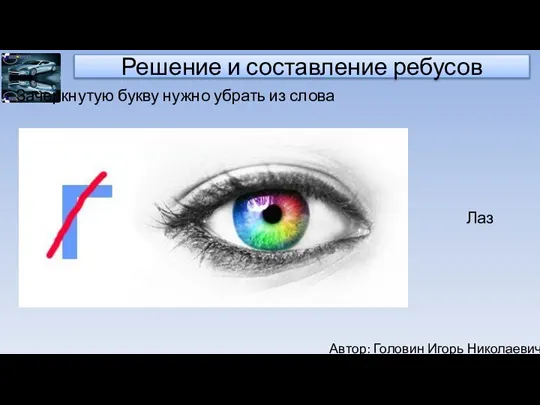 Автор: Головин Игорь Николаевич Решение и составление ребусов Зачеркнутую букву нужно убрать из слова Лаз