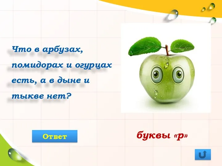 Что в арбузах, помидорах и огурцах есть, а в дыне и тыкве нет? буквы «р» Ответ