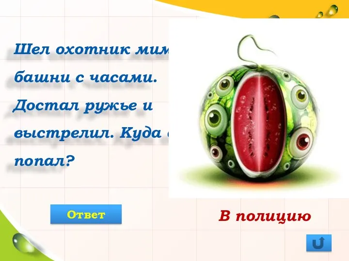 Шел охотник мимо башни с часами. Достал ружье и выстрелил. Куда он попал? В полицию Ответ