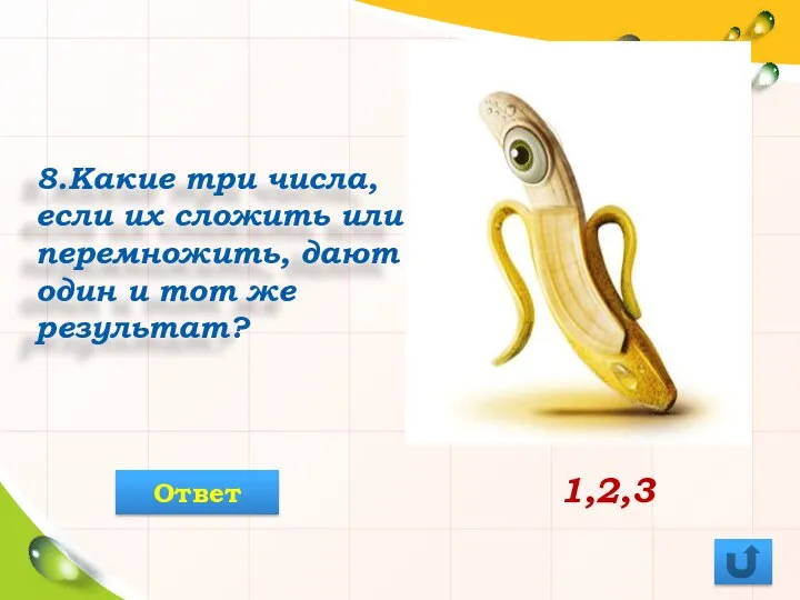 8.Какие три числа, если их сложить или перемножить, дают один и тот же результат? 1,2,3 Ответ