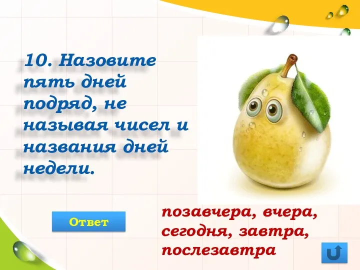 10. Назовите пять дней подряд, не называя чисел и названия дней недели.