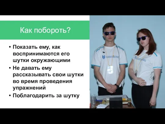 Как побороть? Показать ему, как воспринимаются его шутки окружающими Не давать ему