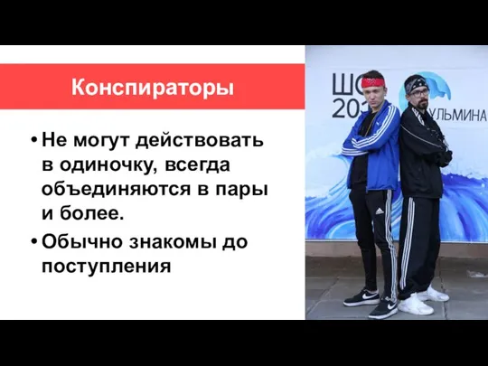 Конспираторы Не могут действовать в одиночку, всегда объединяются в пары и более. Обычно знакомы до поступления