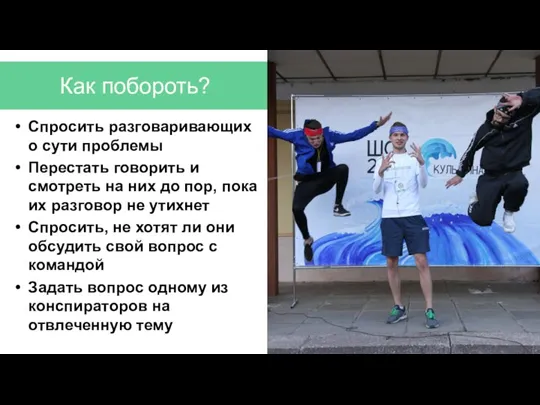 Как побороть? Спросить разговаривающих о сути проблемы Перестать говорить и смотреть на