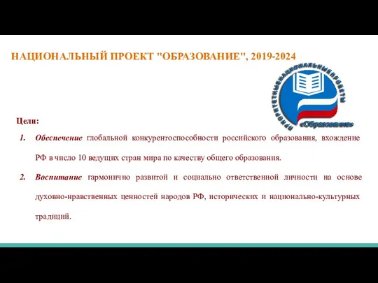 НАЦИОНАЛЬНЫЙ ПРОЕКТ "ОБРАЗОВАНИЕ", 2019-2024 Цели: Обеспечение глобальной конкурентоспособности российского образования, вхождение РФ